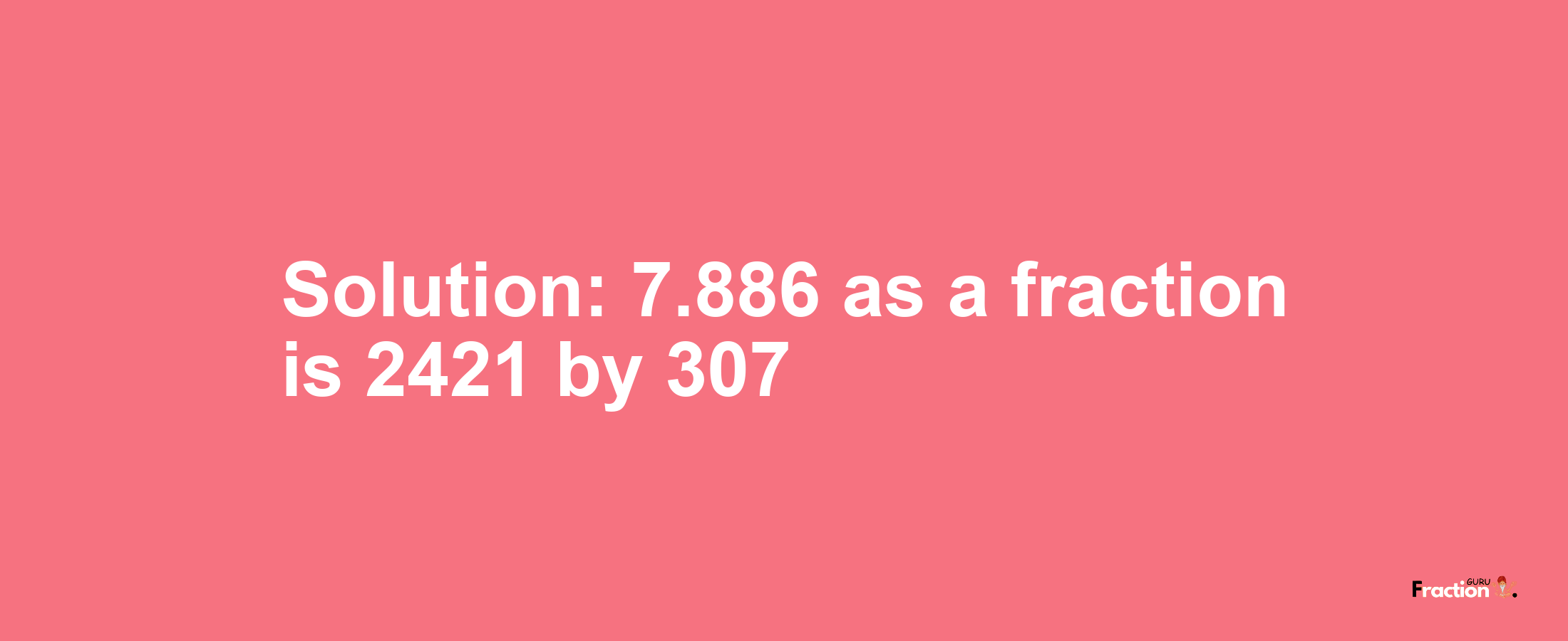 Solution:7.886 as a fraction is 2421/307
